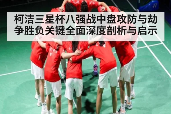 柯洁三星杯八强战中盘攻防与劫争胜负关键全面深度剖析与启示