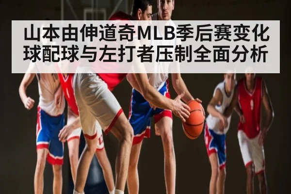 山本由伸道奇MLB季后赛变化球配球与左打者压制全面分析